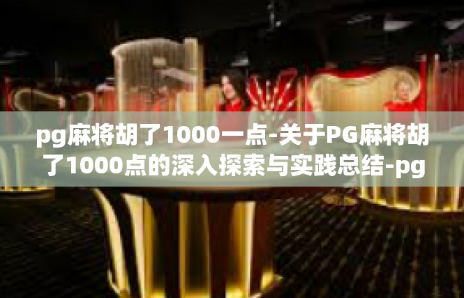 pg麻将胡了1000一点-关于PG麻将胡了1000点的深入探索与实践总结-pg麻将胡了1000一点