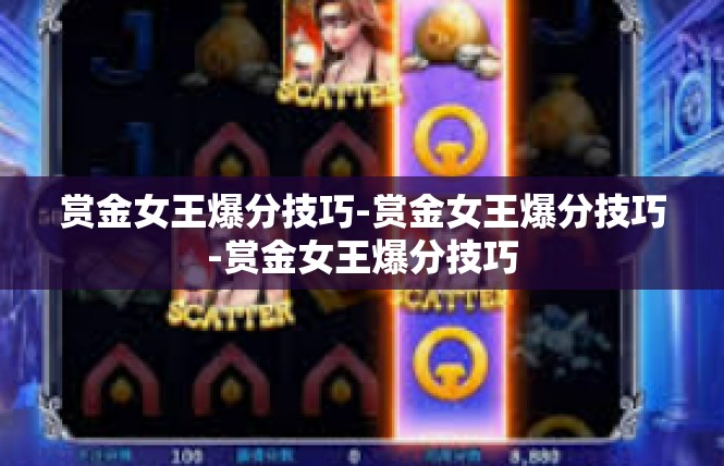 赏金女王爆分技巧-赏金女王爆分技巧-赏金女王爆分技巧