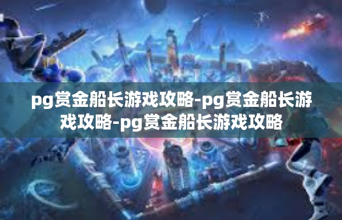 pg赏金船长游戏攻略-pg赏金船长游戏攻略-pg赏金船长游戏攻略