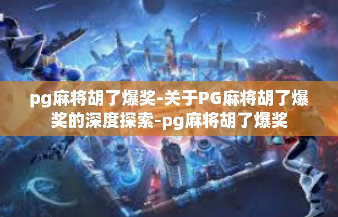 pg麻将胡了爆奖-关于PG麻将胡了爆奖的深度探索-pg麻将胡了爆奖