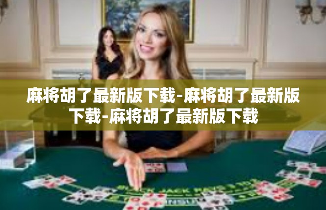 麻将胡了最新版下载-麻将胡了最新版下载-麻将胡了最新版下载