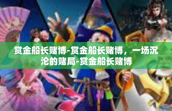 赏金船长赌博-赏金船长赌博，一场沉沦的赌局-赏金船长赌博