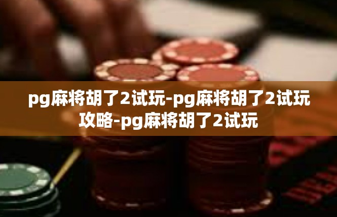 pg麻将胡了2试玩-pg麻将胡了2试玩攻略-pg麻将胡了2试玩