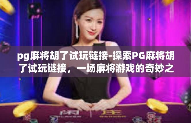 pg麻将胡了试玩链接-探索PG麻将胡了试玩链接，一场麻将游戏的奇妙之旅-pg麻将胡了试玩链接