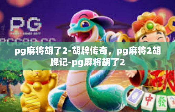 pg麻将胡了2-胡牌传奇，pg麻将2胡牌记-pg麻将胡了2