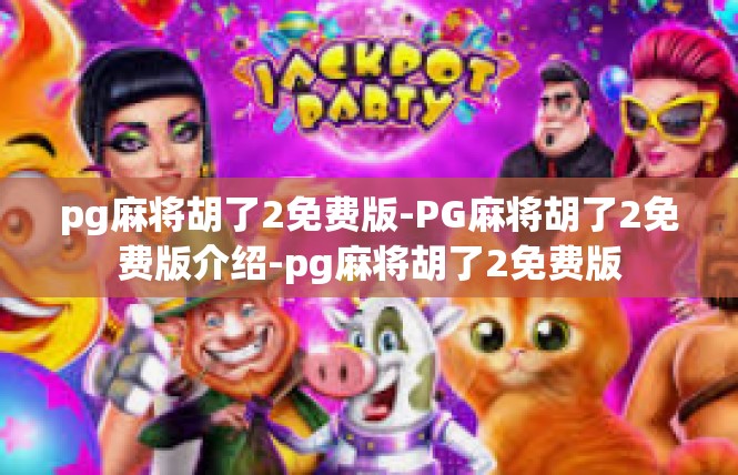 pg麻将胡了2免费版-PG麻将胡了2免费版介绍-pg麻将胡了2免费版