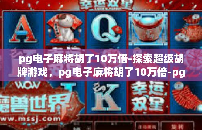 pg电子麻将胡了10万倍-探索超级胡牌游戏，pg电子麻将胡了10万倍-pg电子麻将胡了10万倍