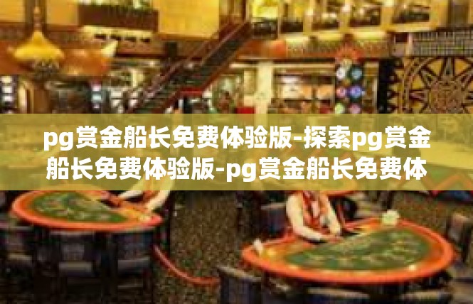 pg赏金船长免费体验版-探索pg赏金船长免费体验版-pg赏金船长免费体验版