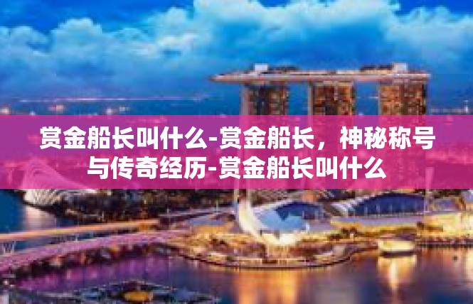 赏金船长叫什么-赏金船长，神秘称号与传奇经历-赏金船长叫什么