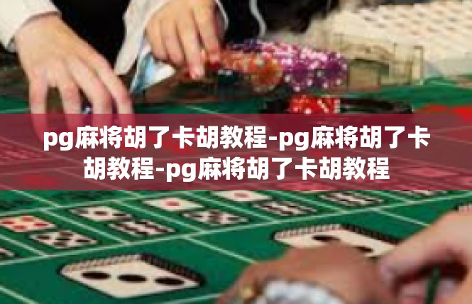 pg麻将胡了卡胡教程-pg麻将胡了卡胡教程-pg麻将胡了卡胡教程