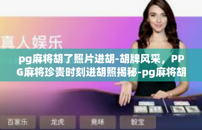 pg麻将胡了照片进胡-胡牌风采，PPG麻将珍贵时刻进胡照揭秘-pg麻将胡了照片进胡