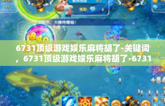 6731顶级游戏娱乐麻将胡了-关键词，6731顶级游戏娱乐麻将胡了-6731顶级游戏娱乐麻将胡了