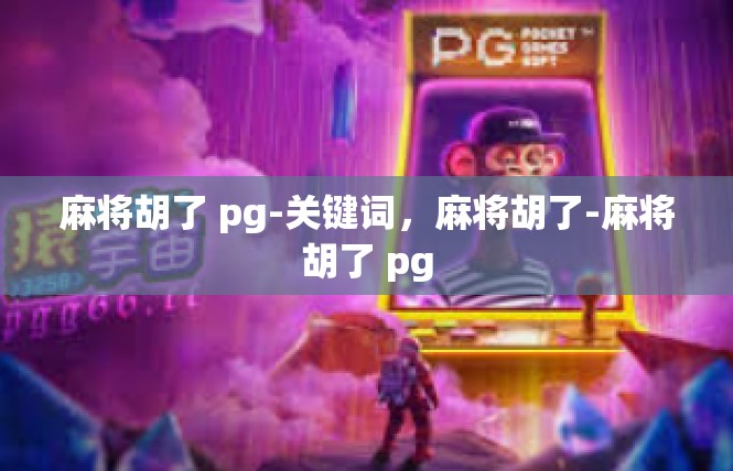 麻将胡了 pg-关键词，麻将胡了-麻将胡了 pg