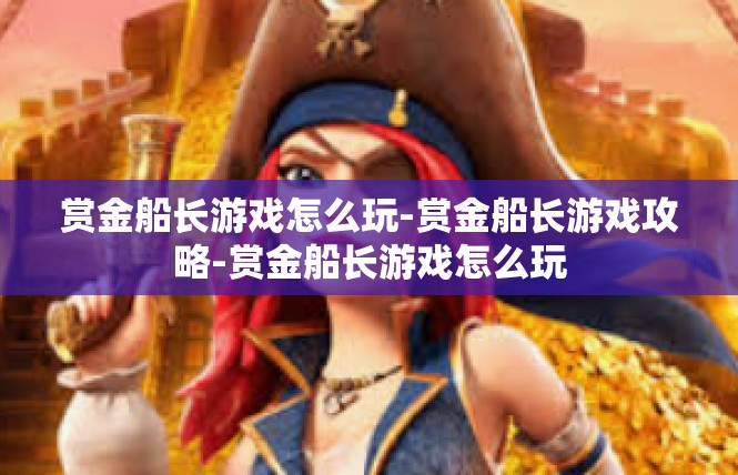 赏金船长游戏怎么玩-赏金船长游戏攻略-赏金船长游戏怎么玩