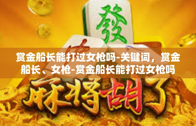 赏金船长能打过女枪吗-关键词，赏金船长、女枪-赏金船长能打过女枪吗