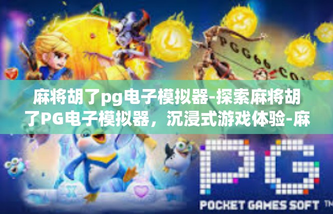 麻将胡了pg电子模拟器-探索麻将胡了PG电子模拟器，沉浸式游戏体验-麻将胡了pg电子模拟器