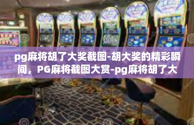 pg麻将胡了大奖截图-胡大奖的精彩瞬间，PG麻将截图大赏-pg麻将胡了大奖截图
