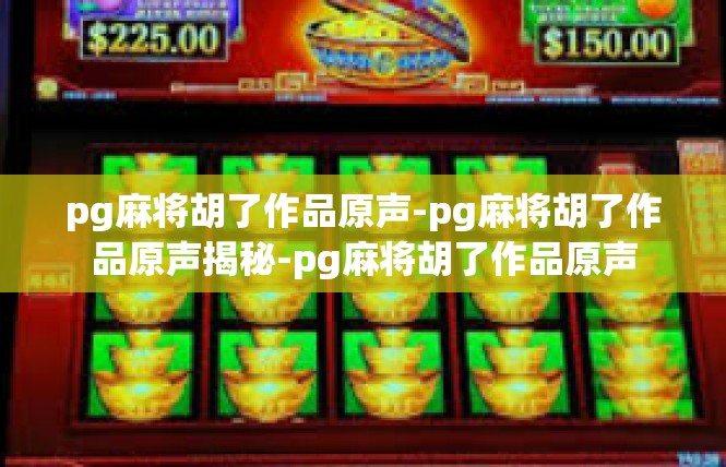 pg麻将胡了作品原声-pg麻将胡了作品原声揭秘-pg麻将胡了作品原声