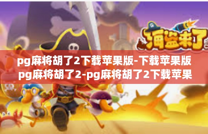 pg麻将胡了2下载苹果版-下载苹果版 pg麻将胡了2-pg麻将胡了2下载苹果版
