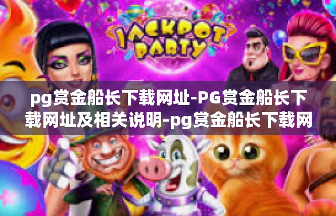 pg赏金船长下载网址-PG赏金船长下载网址及相关说明-pg赏金船长下载网址