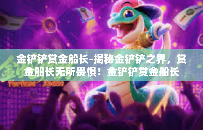 金铲铲赏金船长-揭秘金铲铲之界，赏金船长无所畏惧！金铲铲赏金船长