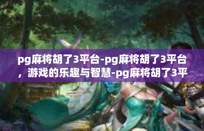 pg麻将胡了3平台-pg麻将胡了3平台，游戏的乐趣与智慧-pg麻将胡了3平台