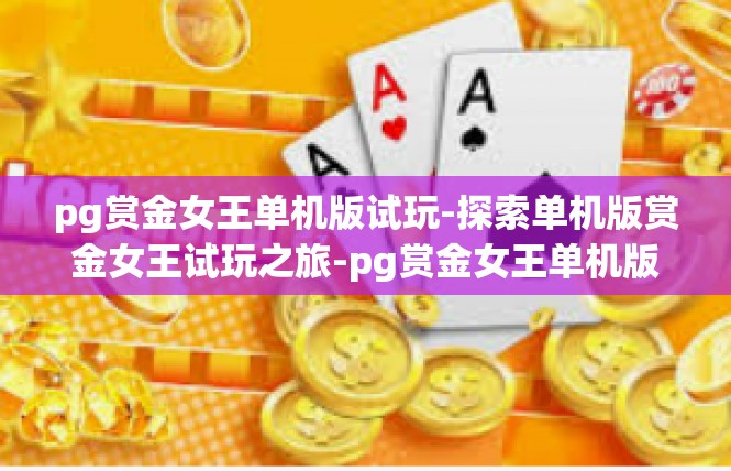 pg赏金女王单机版试玩-探索单机版赏金女王试玩之旅-pg赏金女王单机版试玩