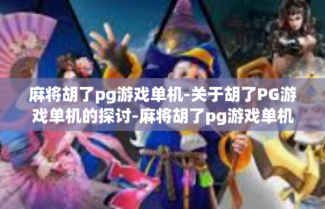 麻将胡了pg游戏单机-关于胡了PG游戏单机的探讨-麻将胡了pg游戏单机