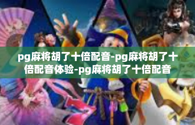 pg麻将胡了十倍配音-pg麻将胡了十倍配音体验-pg麻将胡了十倍配音