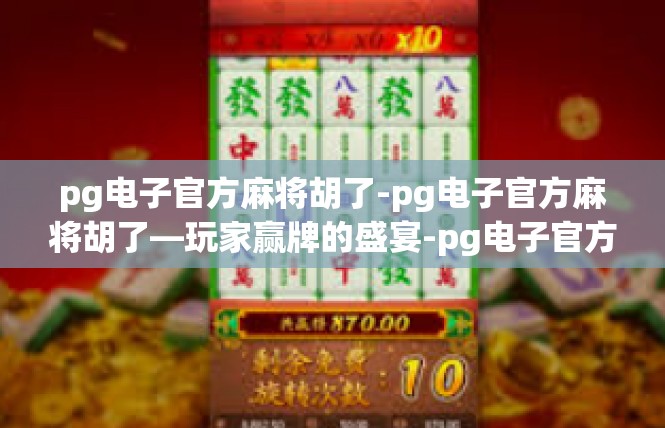 pg电子官方麻将胡了-pg电子官方麻将胡了—玩家赢牌的盛宴-pg电子官方麻将胡了