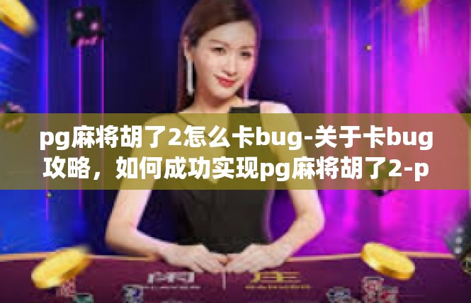 pg麻将胡了2怎么卡bug-关于卡bug攻略，如何成功实现pg麻将胡了2-pg麻将胡了2怎么卡bug
