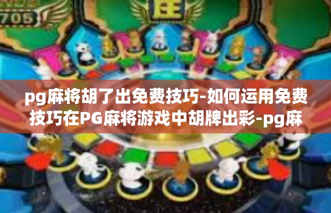 pg麻将胡了出免费技巧-如何运用免费技巧在PG麻将游戏中胡牌出彩-pg麻将胡了出免费技巧