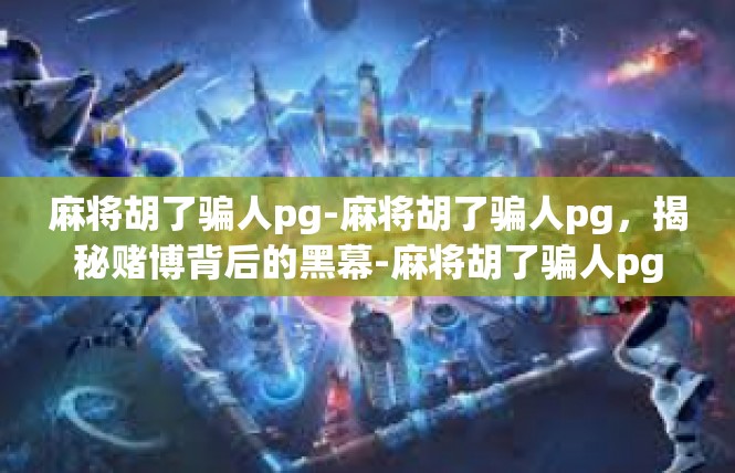 麻将胡了骗人pg-麻将胡了骗人pg，揭秘赌博背后的黑幕-麻将胡了骗人pg