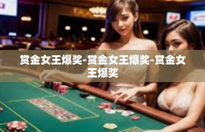 赏金女王爆奖-赏金女王爆奖-赏金女王爆奖
