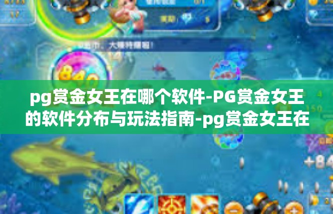 pg赏金女王在哪个软件-PG赏金女王的软件分布与玩法指南-pg赏金女王在哪个软件