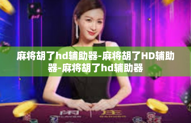 麻将胡了hd辅助器-麻将胡了HD辅助器-麻将胡了hd辅助器