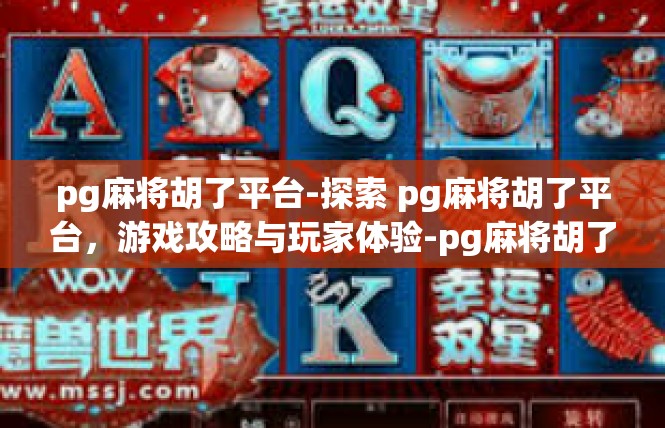pg麻将胡了平台-探索 pg麻将胡了平台，游戏攻略与玩家体验-pg麻将胡了平台