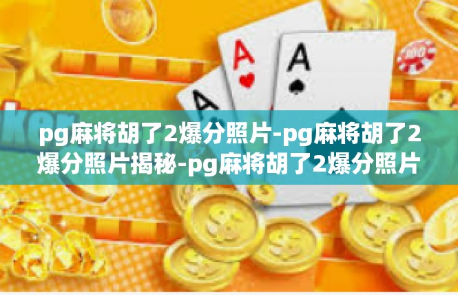 pg麻将胡了2爆分照片-pg麻将胡了2爆分照片揭秘-pg麻将胡了2爆分照片
