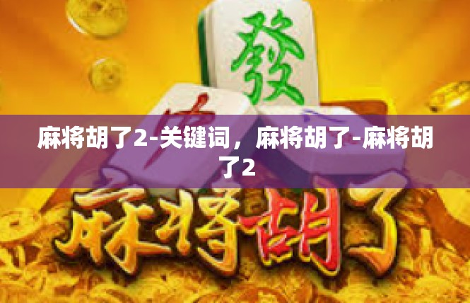 麻将胡了2-关键词，麻将胡了-麻将胡了2