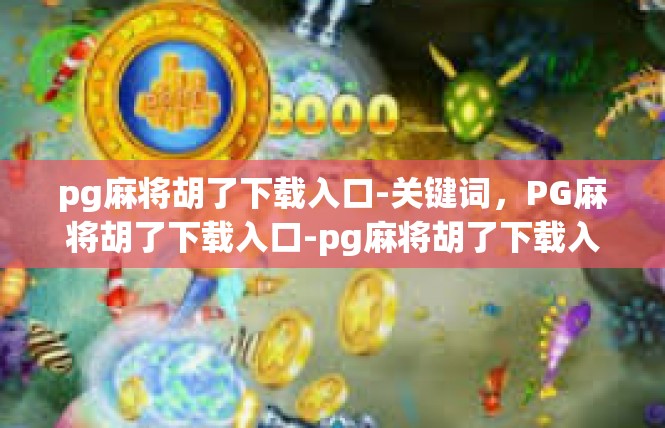 pg麻将胡了下载入口-关键词，PG麻将胡了下载入口-pg麻将胡了下载入口
