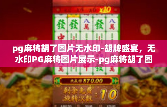 pg麻将胡了图片无水印-胡牌盛宴，无水印PG麻将图片展示-pg麻将胡了图片无水印