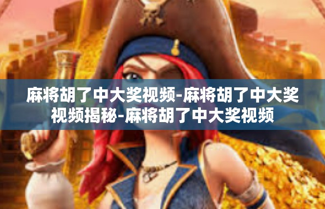 麻将胡了中大奖视频-麻将胡了中大奖视频揭秘-麻将胡了中大奖视频