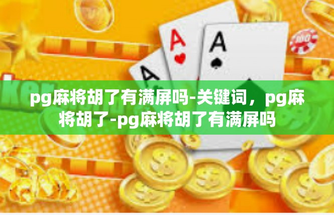 pg麻将胡了有满屏吗-关键词，pg麻将胡了-pg麻将胡了有满屏吗