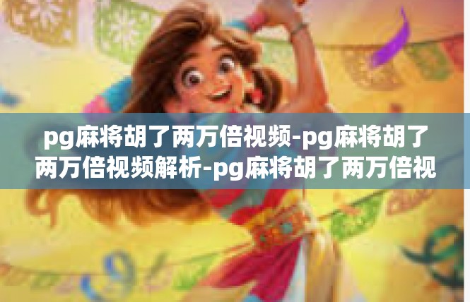 pg麻将胡了两万倍视频-pg麻将胡了两万倍视频解析-pg麻将胡了两万倍视频