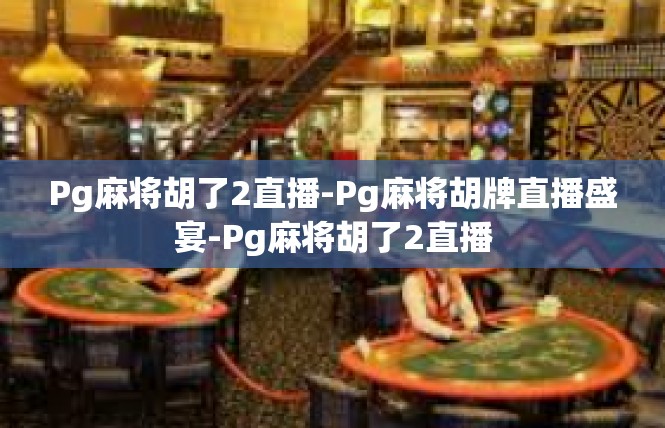Pg麻将胡了2直播-Pg麻将胡牌直播盛宴-Pg麻将胡了2直播