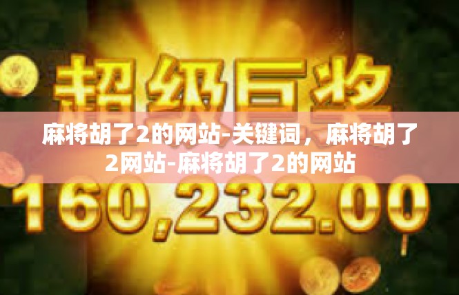 麻将胡了2的网站-关键词，麻将胡了2网站-麻将胡了2的网站