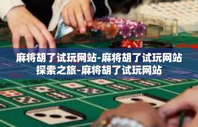 麻将胡了试玩网站-麻将胡了试玩网站探索之旅-麻将胡了试玩网站