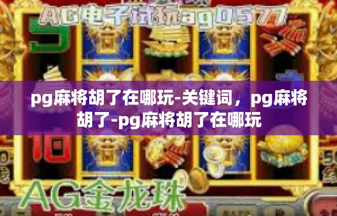 pg麻将胡了在哪玩-关键词，pg麻将胡了-pg麻将胡了在哪玩