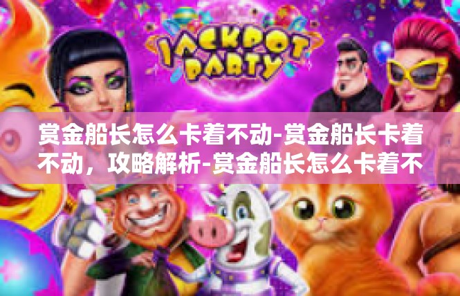 赏金船长怎么卡着不动-赏金船长卡着不动，攻略解析-赏金船长怎么卡着不动