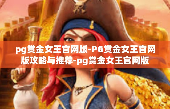 pg赏金女王官网版-PG赏金女王官网版攻略与推荐-pg赏金女王官网版